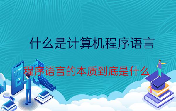 什么是计算机程序语言 程序语言的本质到底是什么？